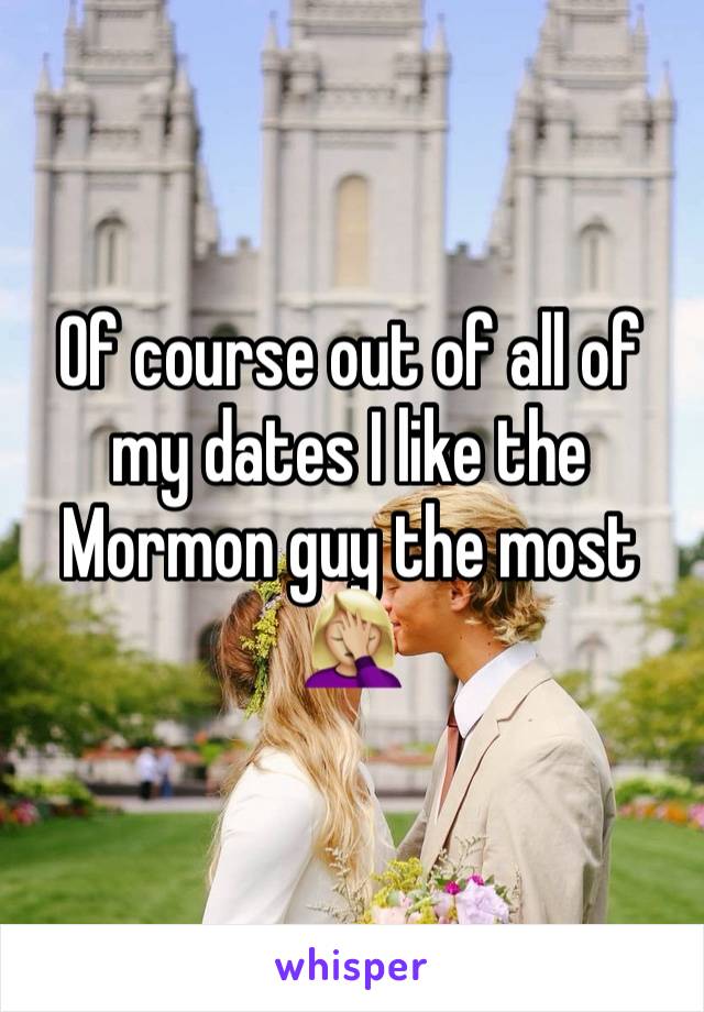 Of course out of all of my dates I like the Mormon guy the most 🤦🏼‍♀️