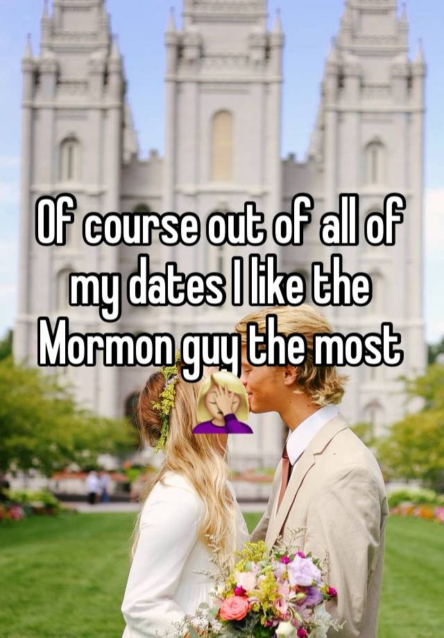 Of course out of all of my dates I like the Mormon guy the most 🤦🏼‍♀️