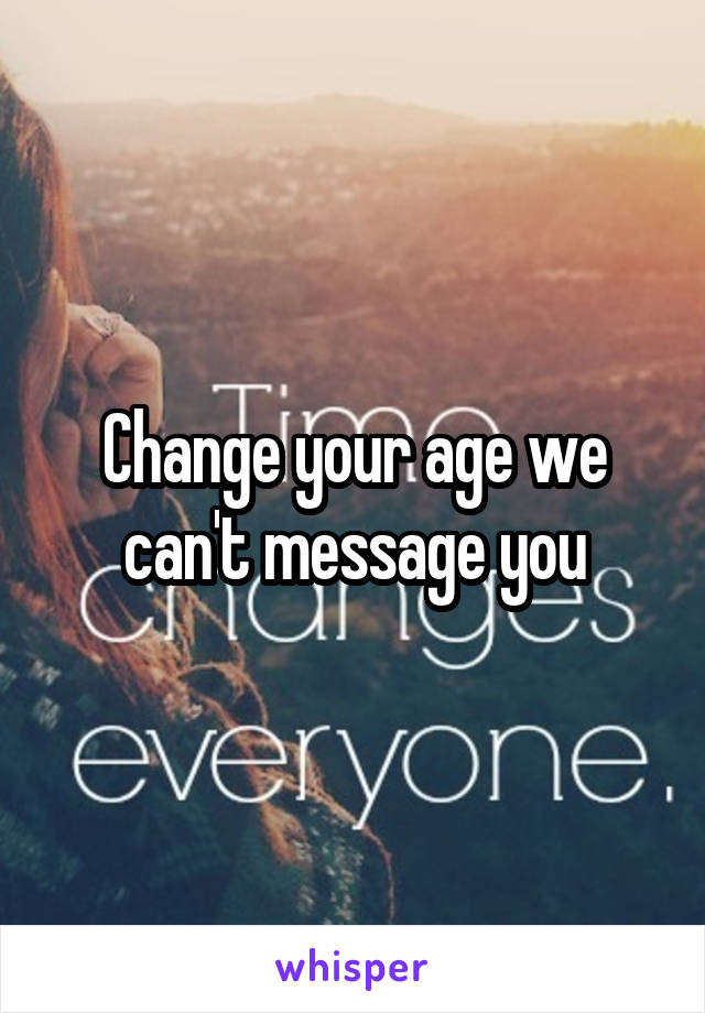 Change your age we can't message you