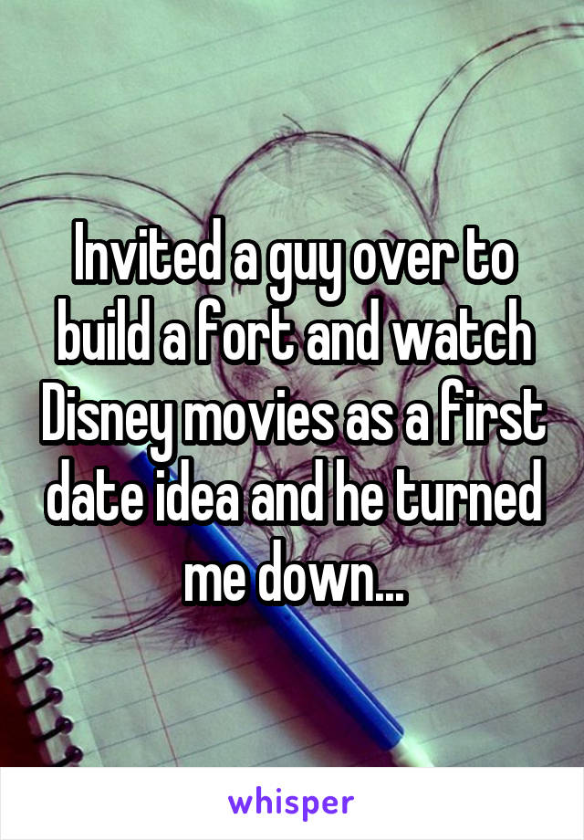 Invited a guy over to build a fort and watch Disney movies as a first date idea and he turned me down...