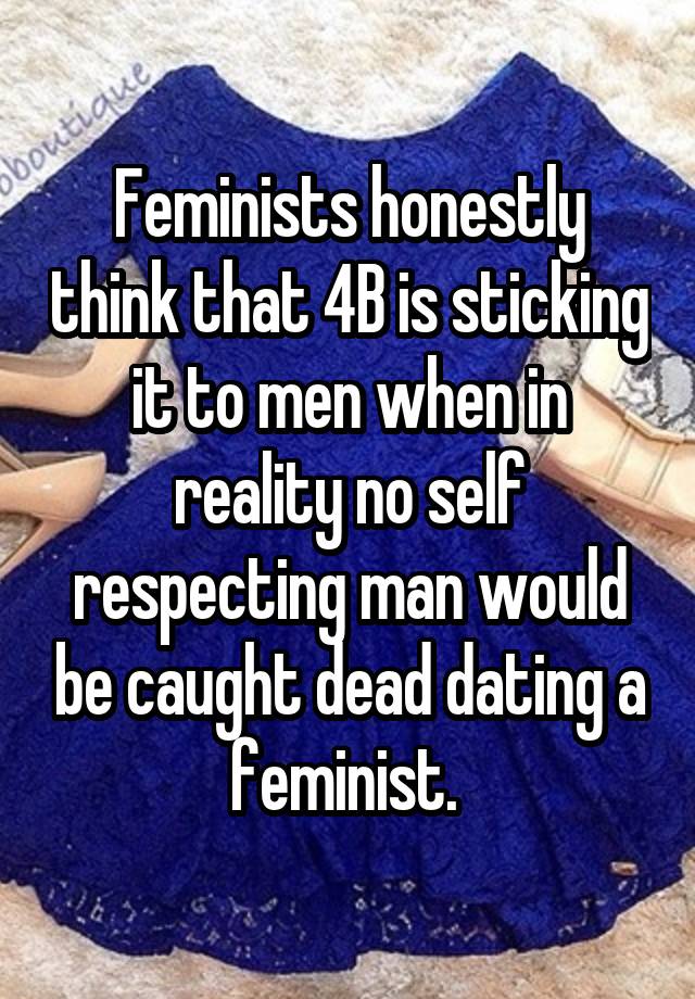 Feminists honestly think that 4B is sticking it to men when in reality no self respecting man would be caught dead dating a feminist. 