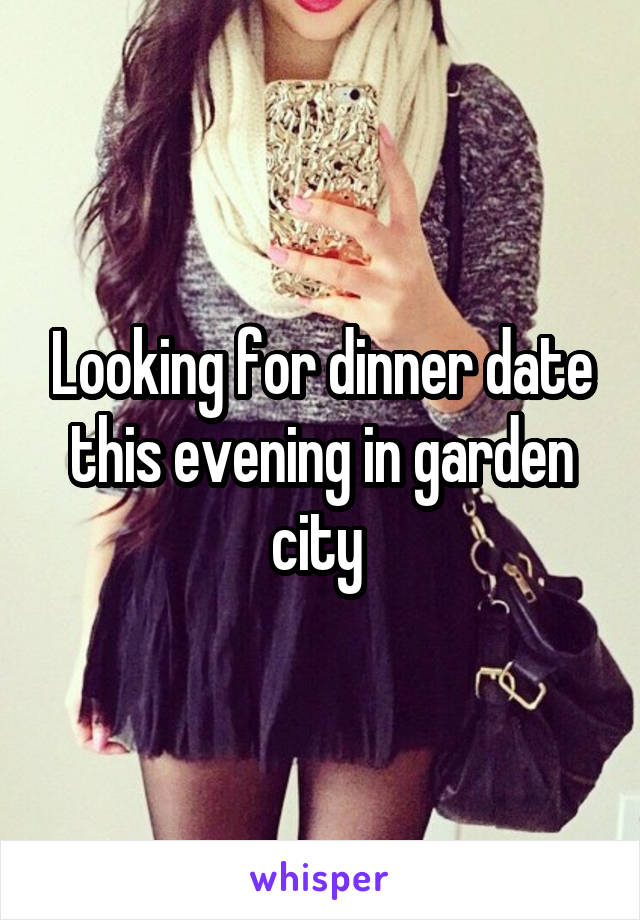 Looking for dinner date this evening in garden city 