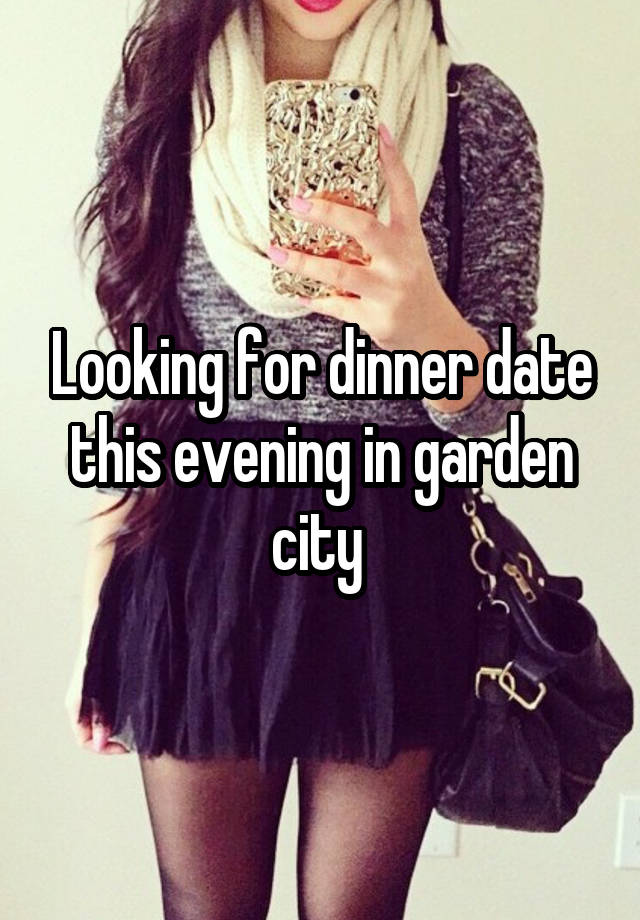 Looking for dinner date this evening in garden city 