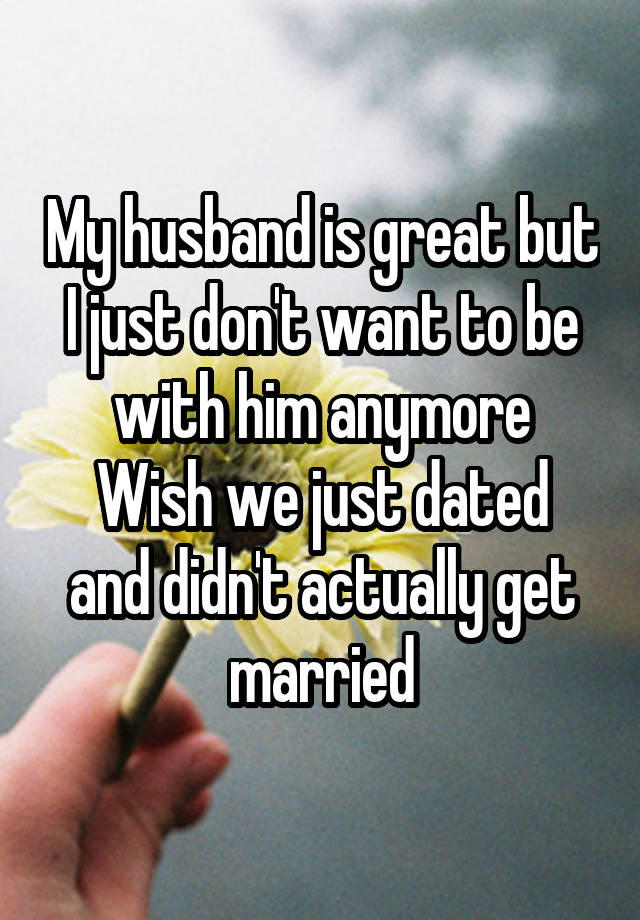 My husband is great but I just don't want to be with him anymore
Wish we just dated and didn't actually get married