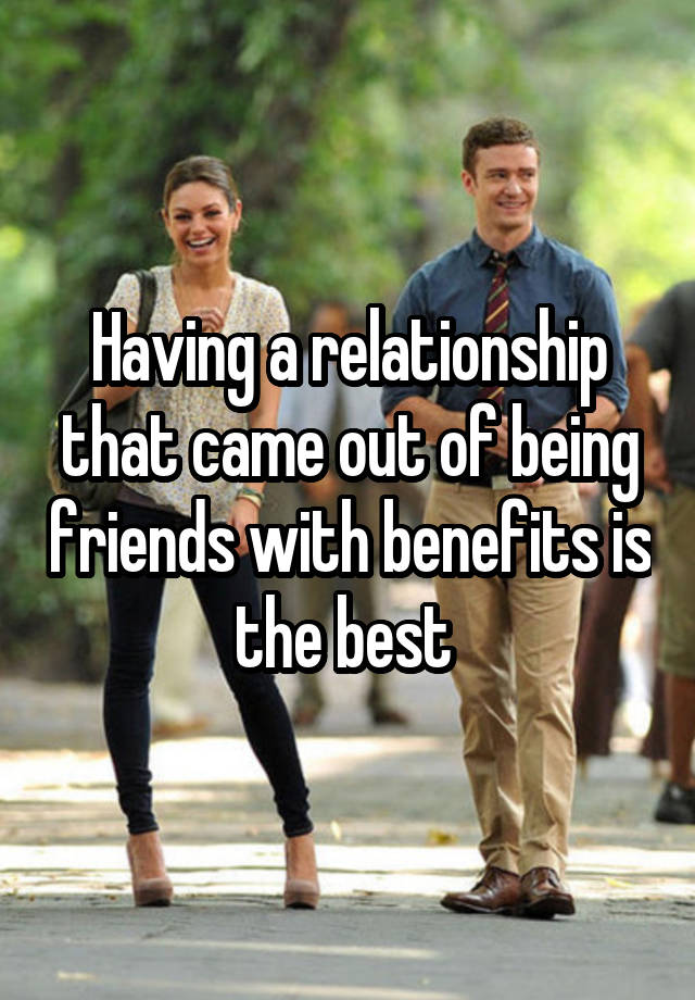 Having a relationship that came out of being friends with benefits is the best 