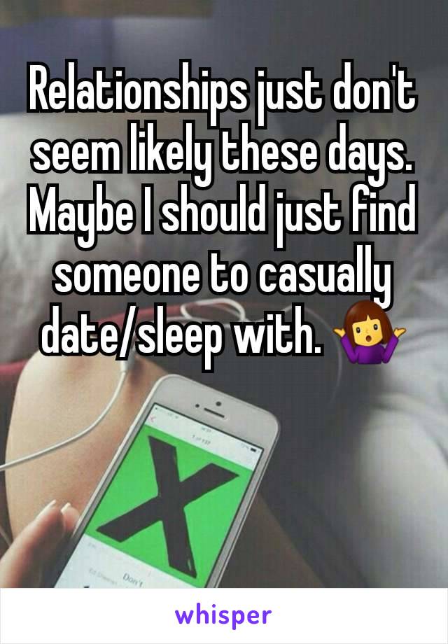 Relationships just don't seem likely these days. Maybe I should just find someone to casually date/sleep with. 🤷‍♀️