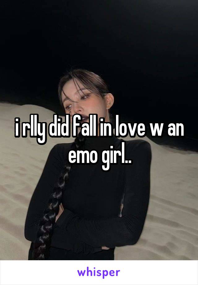 i rlly did fall in love w an emo girl..