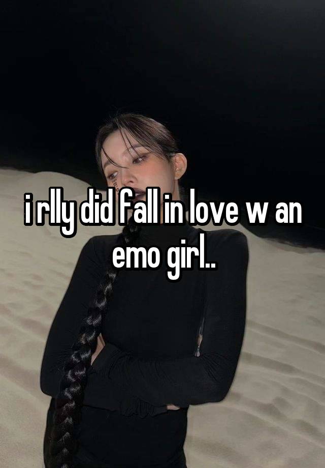 i rlly did fall in love w an emo girl..