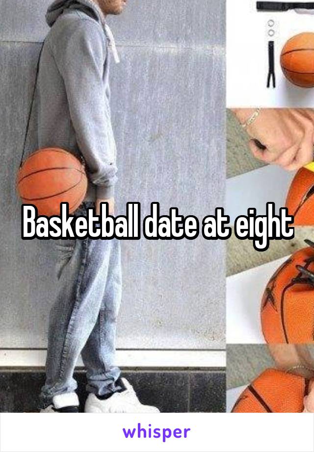 Basketball date at eight