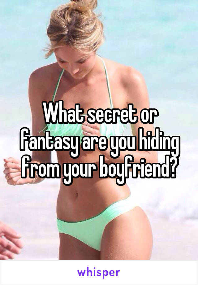 What secret or fantasy are you hiding from your boyfriend?