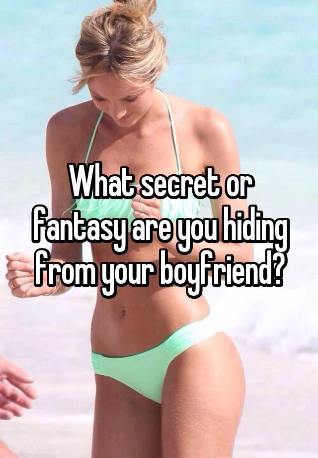 What secret or fantasy are you hiding from your boyfriend?