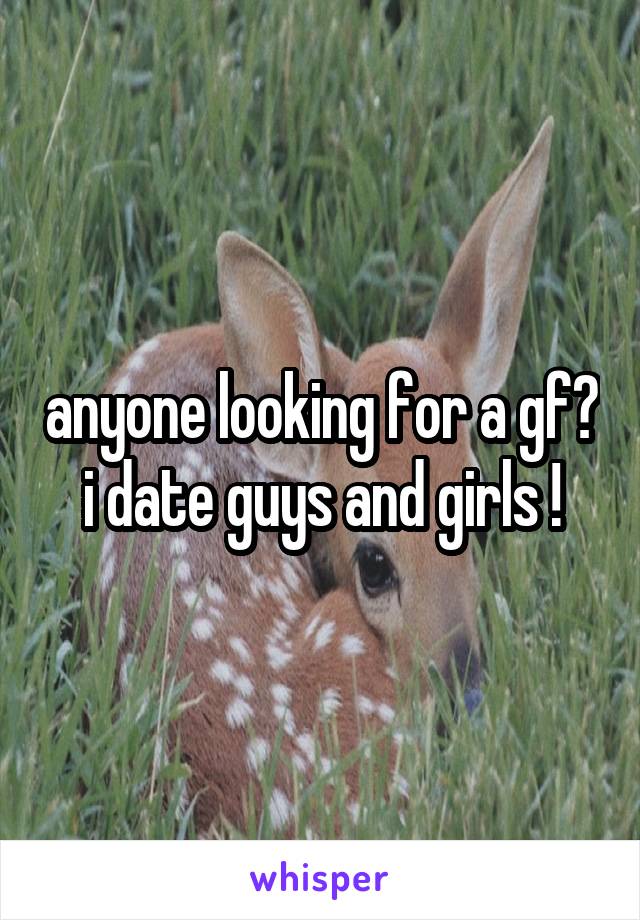 anyone looking for a gf? i date guys and girls !