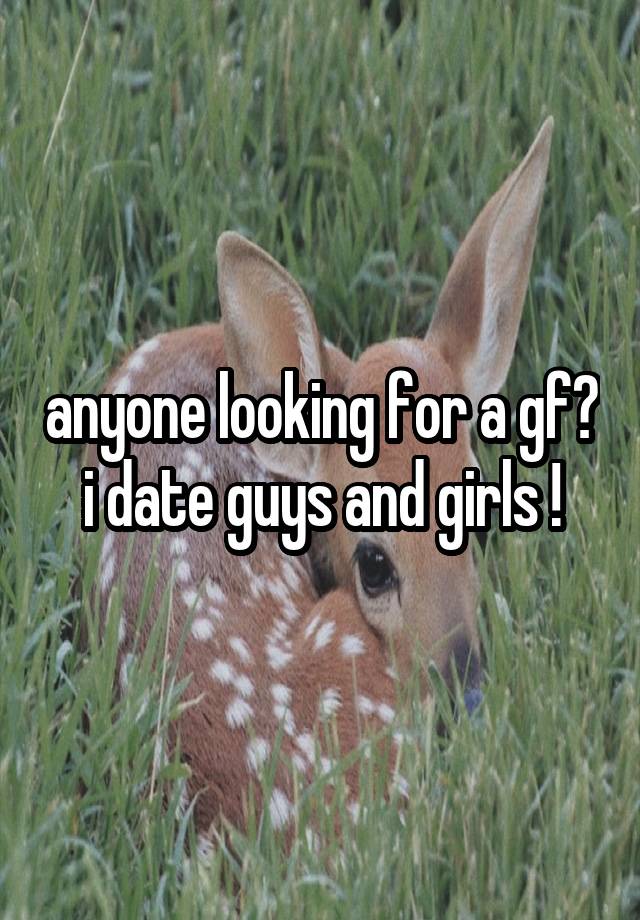 anyone looking for a gf? i date guys and girls !