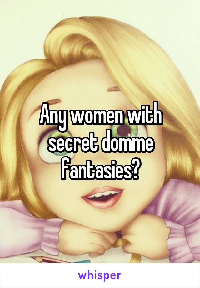 Any women with secret domme fantasies?