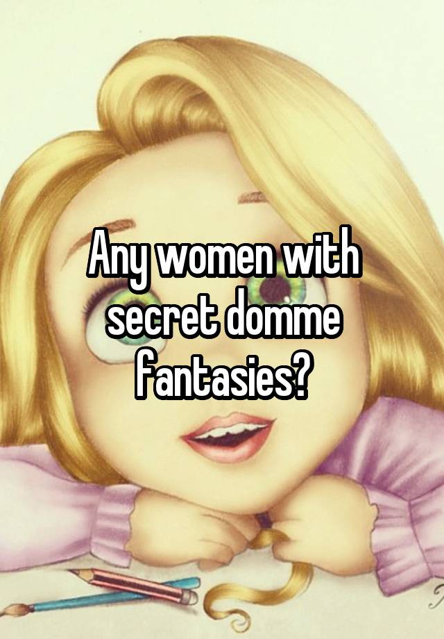 Any women with secret domme fantasies?