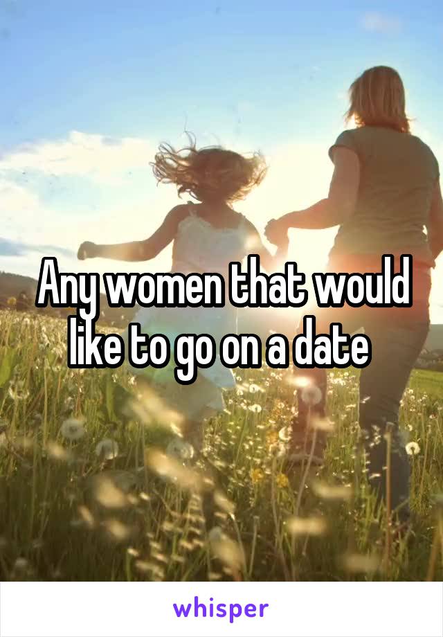 Any women that would like to go on a date 