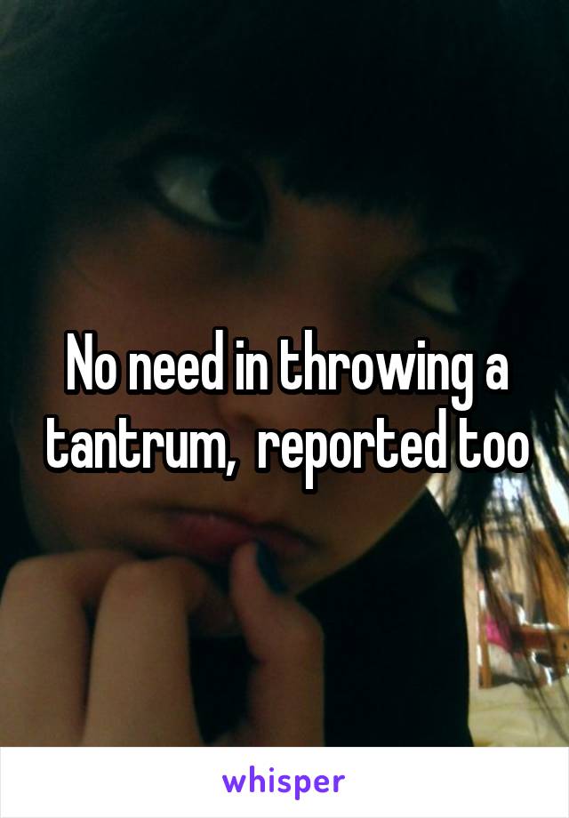 No need in throwing a tantrum,  reported too