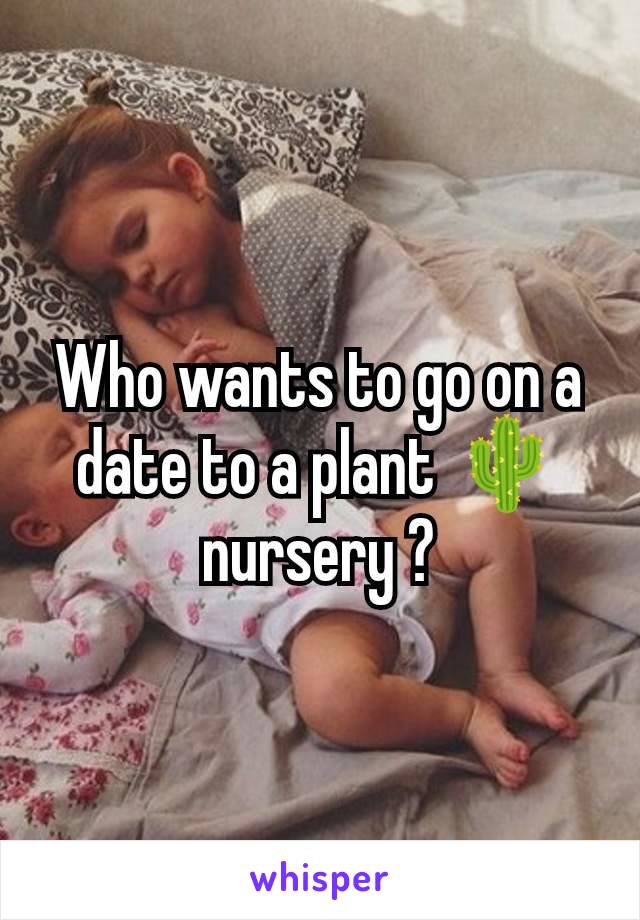 Who wants to go on a date to a plant 🌵 nursery ?