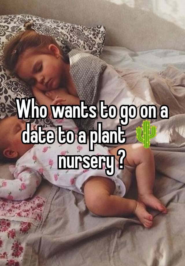 Who wants to go on a date to a plant 🌵 nursery ?