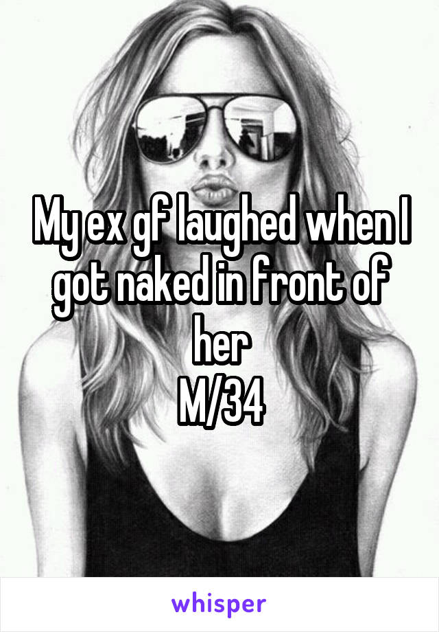 My ex gf laughed when I got naked in front of her
M/34