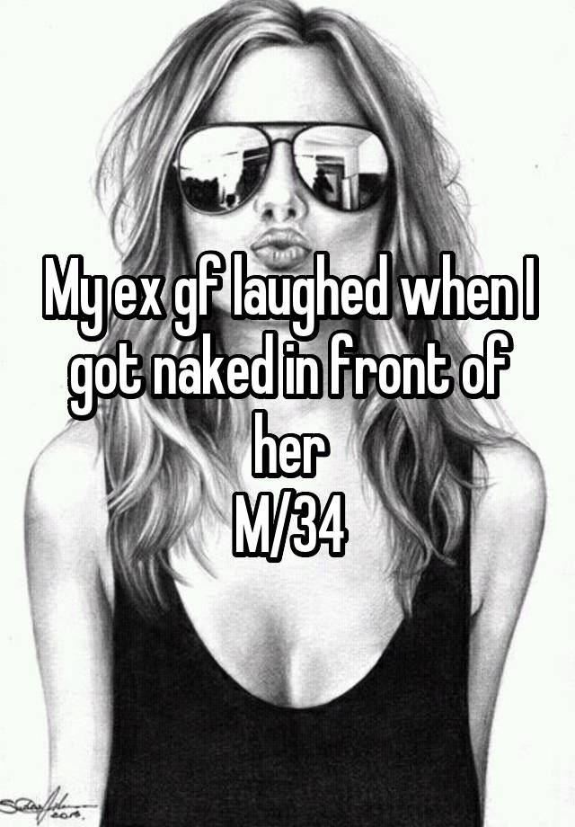 My ex gf laughed when I got naked in front of her
M/34