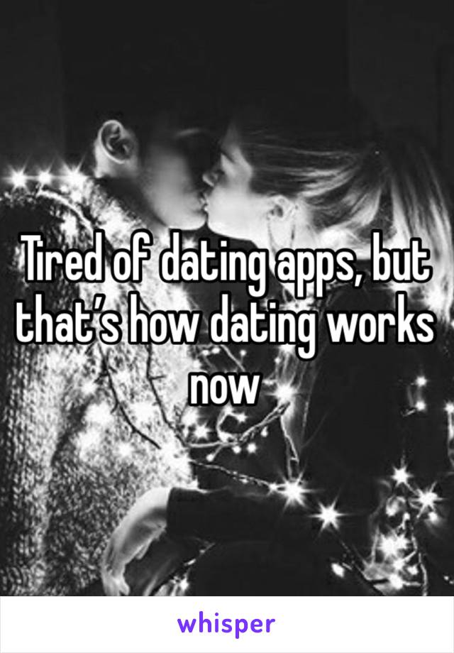 Tired of dating apps, but that’s how dating works now