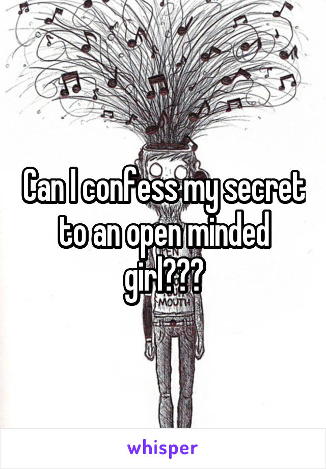 Can I confess my secret to an open minded girl???