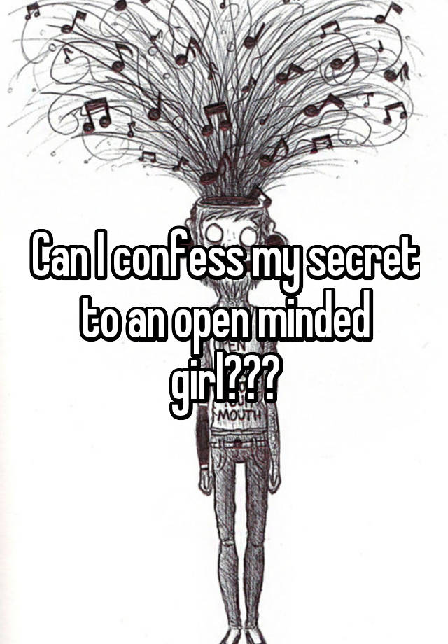 Can I confess my secret to an open minded girl???