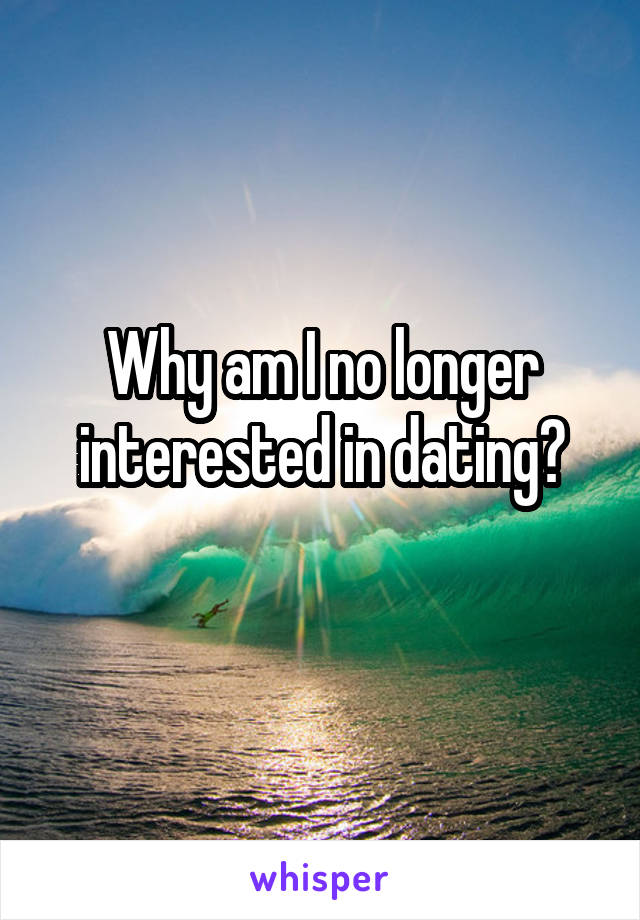 Why am I no longer interested in dating?
