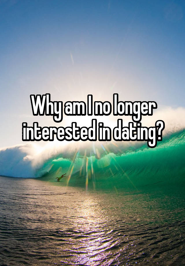 Why am I no longer interested in dating?
