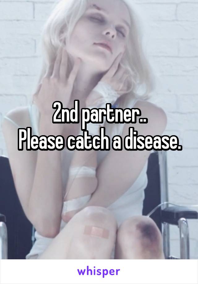 2nd partner..
Please catch a disease. 