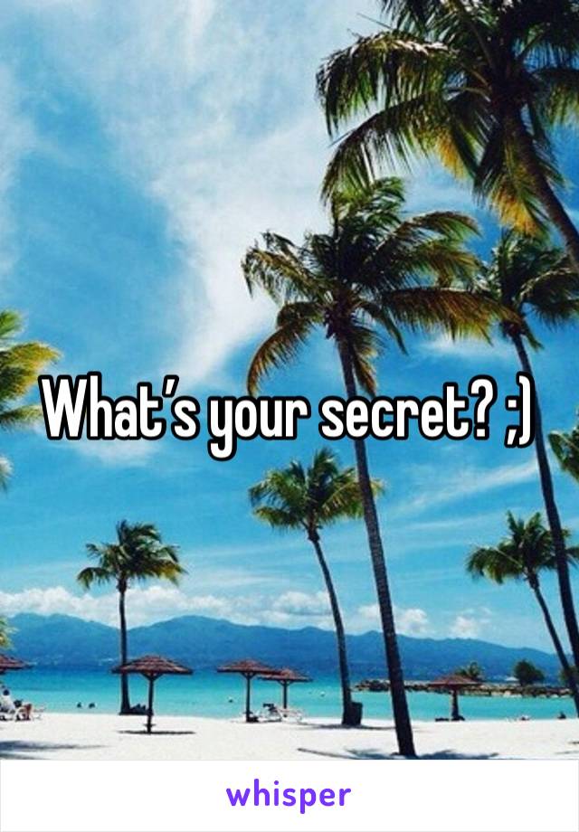 What’s your secret? ;)