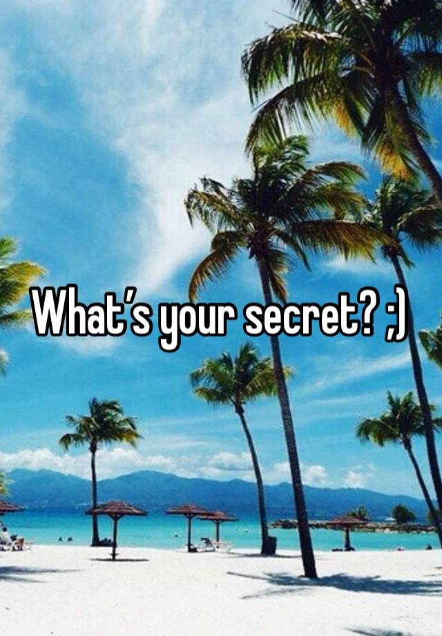 What’s your secret? ;)