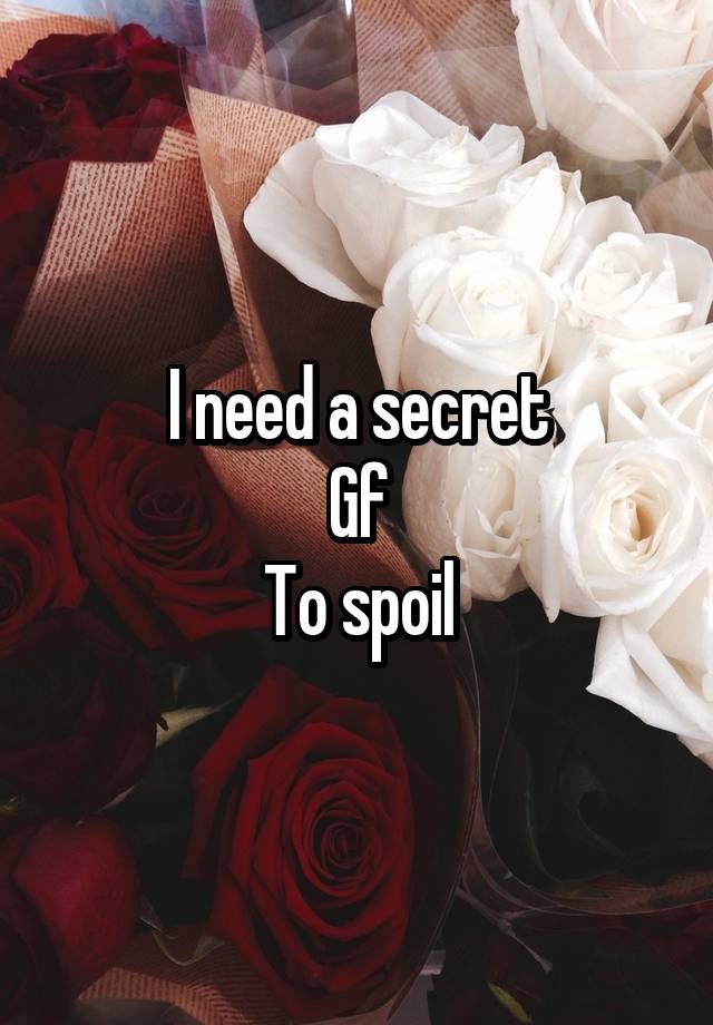 I need a secret
Gf
To spoil