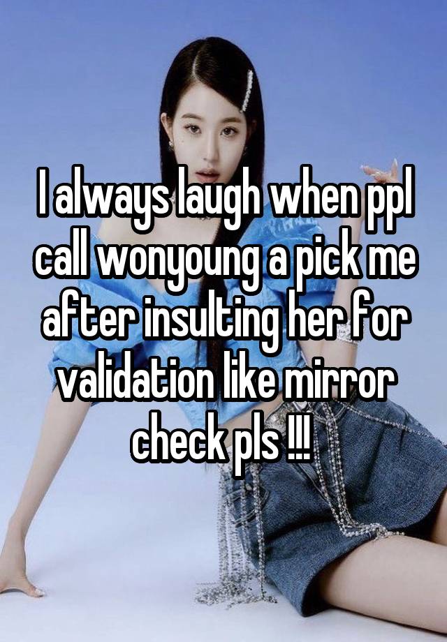 I always laugh when ppl call wonyoung a pick me after insulting her for validation like mirror check pls !!! 