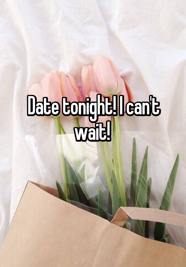 Date tonight! I can't wait! 
