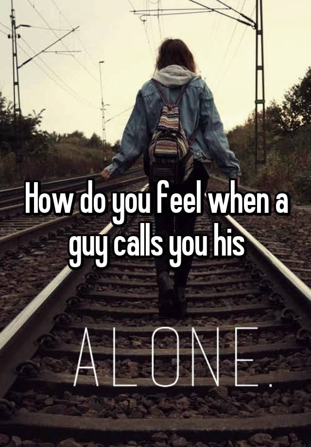 How do you feel when a guy calls you his