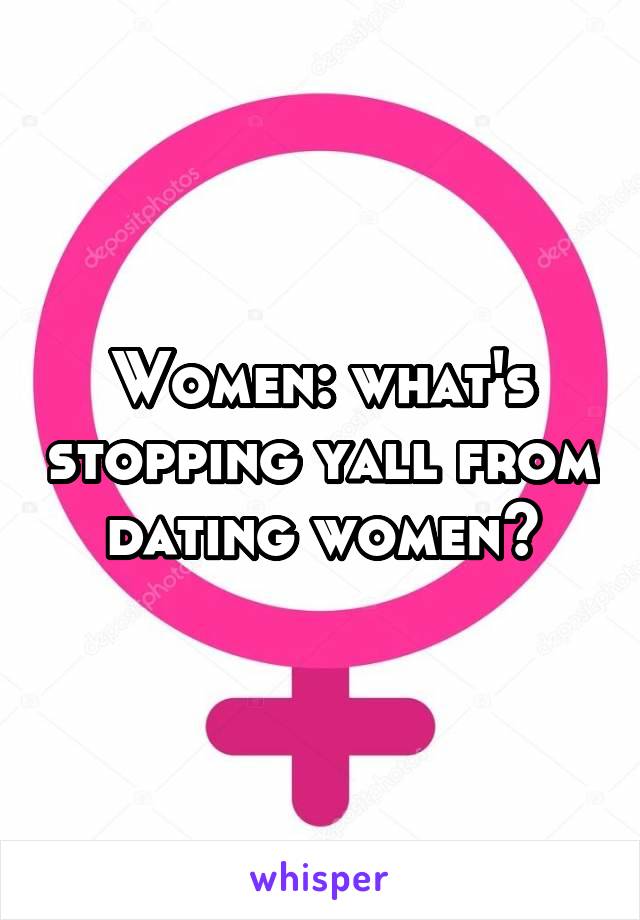 Women: what's stopping yall from dating women?