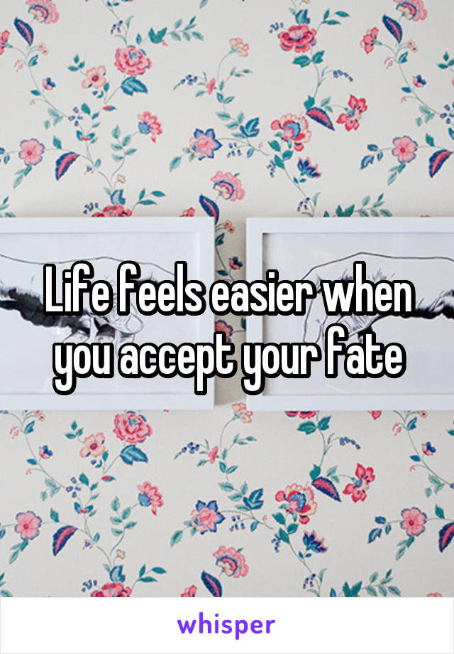 Life feels easier when you accept your fate