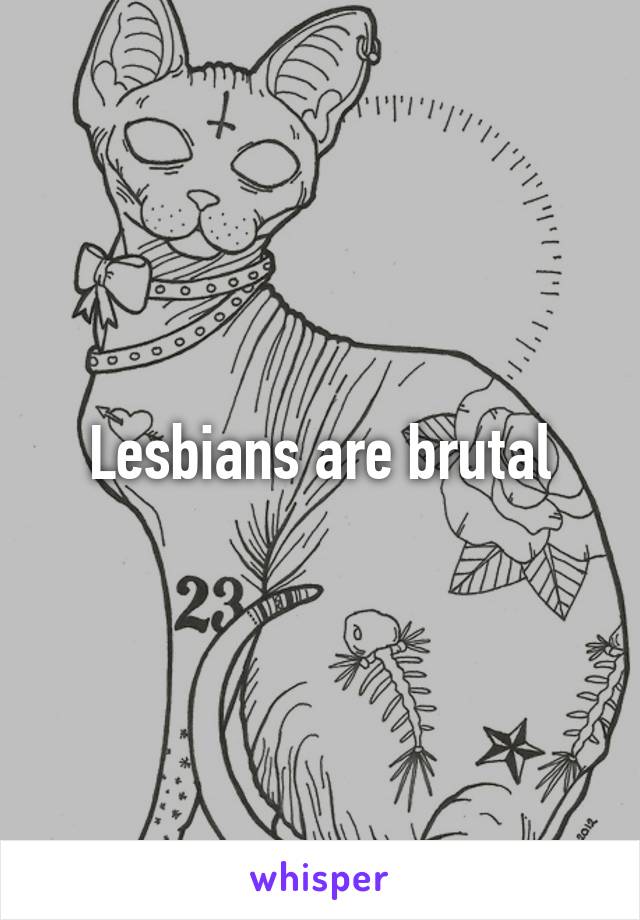 Lesbians are brutal
