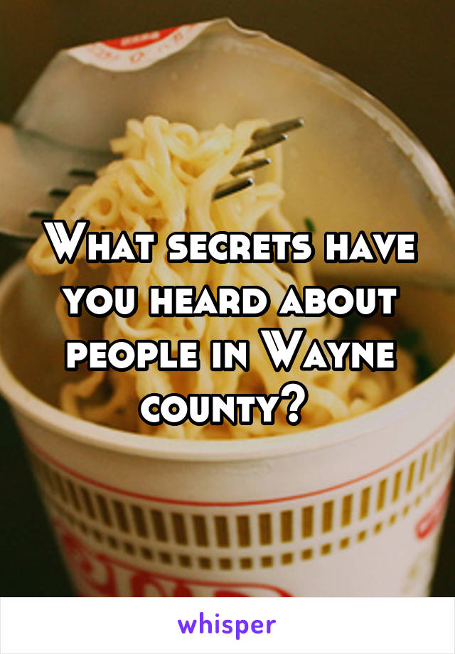 What secrets have you heard about people in Wayne county? 