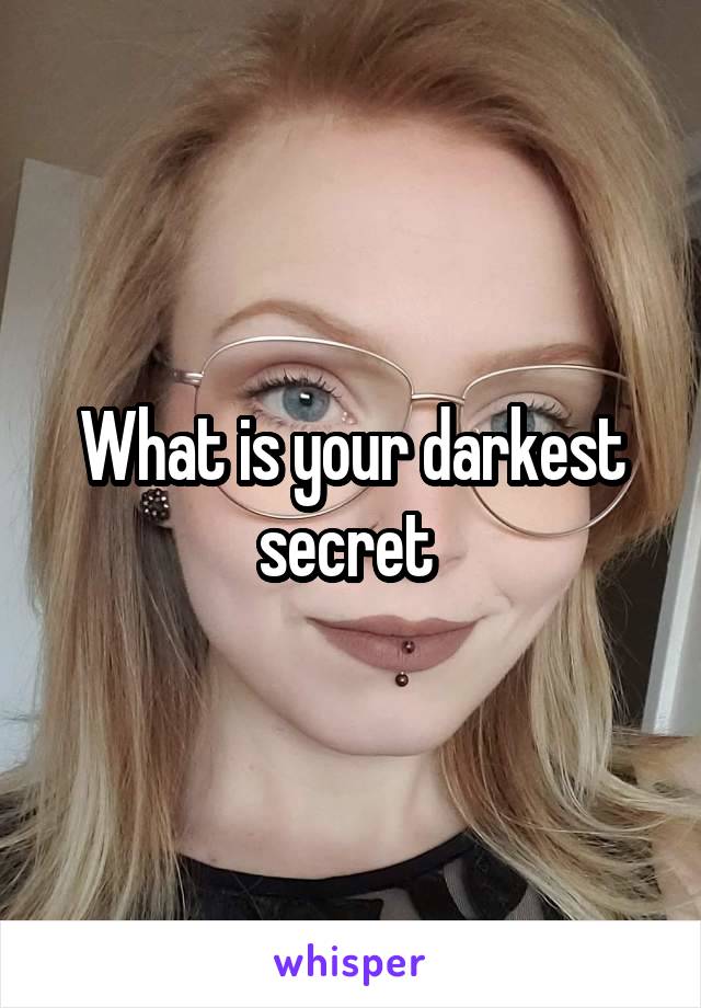 What is your darkest secret 