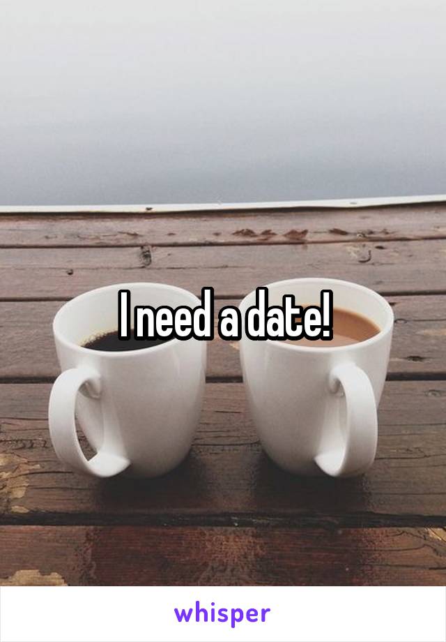 I need a date!