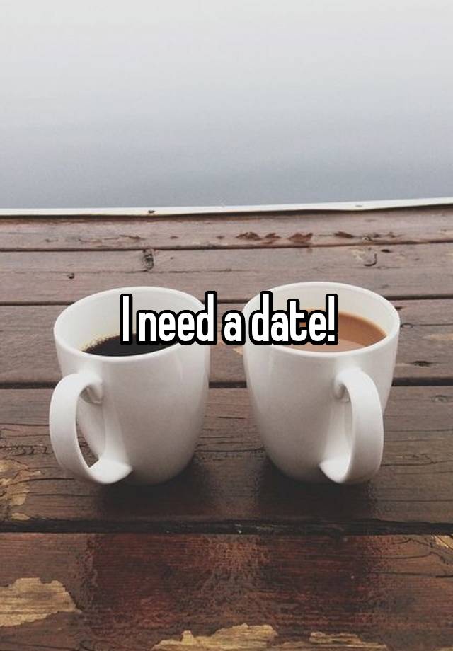 I need a date!