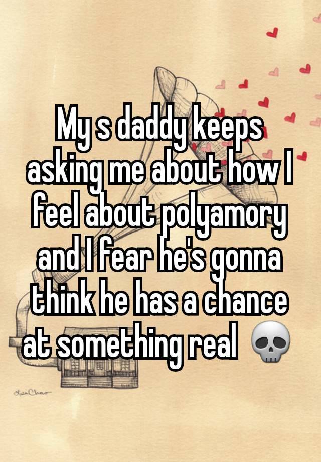 My s daddy keeps asking me about how I feel about polyamory and I fear he's gonna think he has a chance at something real 💀