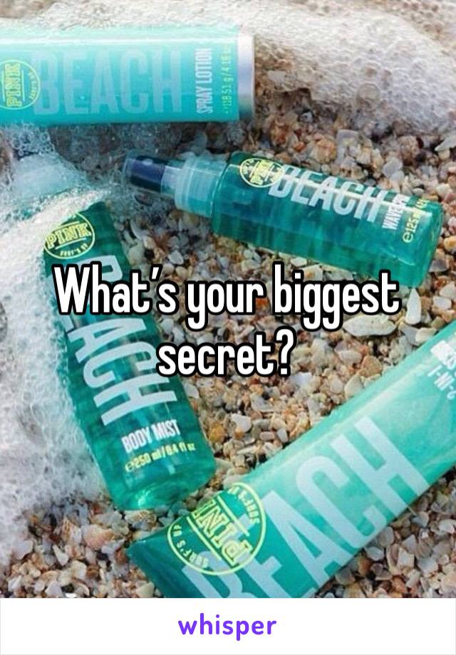 What’s your biggest secret? 