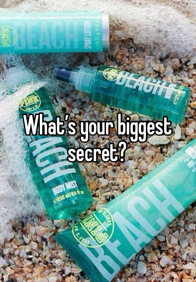 What’s your biggest secret? 