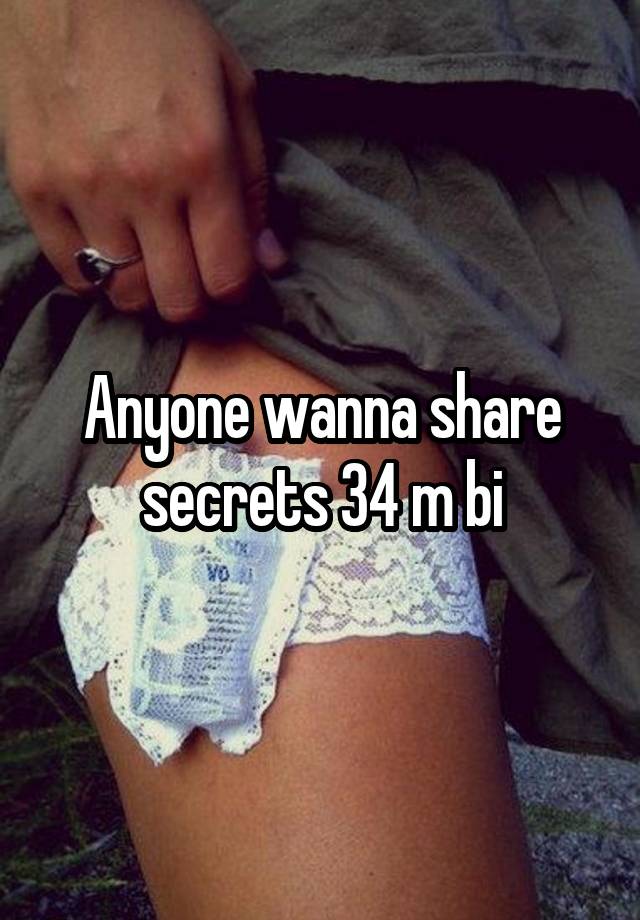 Anyone wanna share secrets 34 m bi