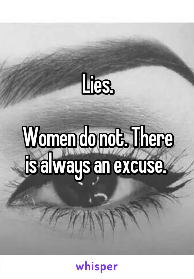Lies.

Women do not. There is always an excuse. 
