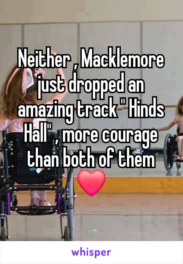 Neither , Macklemore just dropped an amazing track " Hinds Hall" , more courage than both of them ❤️
